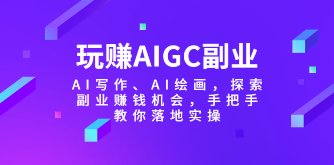 【副业项目5941期】玩赚AIGC副业-AI写作、AI绘画，探索副业赚钱机会，手把手教你落地实操-蓝图副业