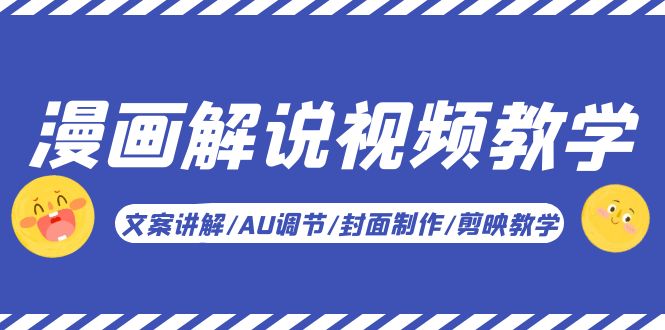 【副业项目5945期】漫画解说-视频教学基础课：文案讲解/AU调节/封面制作/剪映教学！-蓝图副业
