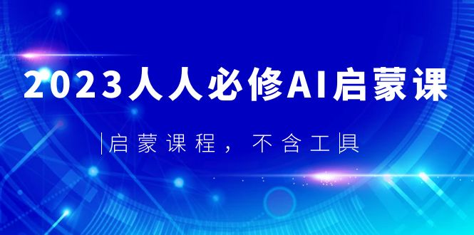 【副业项目5736期】2023人人必修·AI启蒙课，启蒙课程，不含工具-蓝图副业