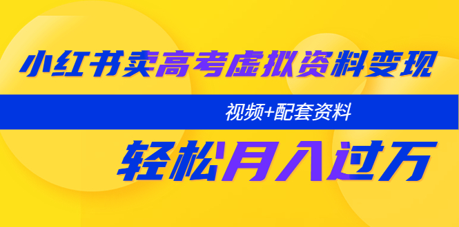 【副业项目5740期】小红书卖高考虚拟资料变现分享课：轻松月入过万（视频+配套资料）-蓝图副业