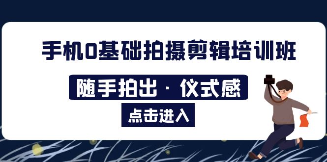【副业项目5784期】手机0基础拍摄剪辑培训班：随手拍出·仪式感-蓝图副业