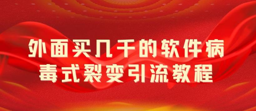 【副业项目5787期】外面卖几千的软件病毒式裂变引流教程，病毒式无限吸引精准粉丝【揭秘】-蓝图副业