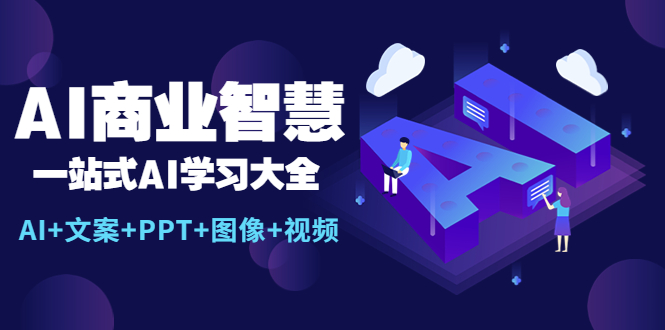 【副业项目5743期】AI商业智慧：一站式AI学习大全【AI+文案+PPT+图像+视频】-蓝图副业