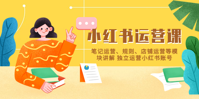【副业项目5745期】小红书·运营课，笔记运营、规则、店铺运营等模块讲解 独立运营小红书账号-蓝图副业