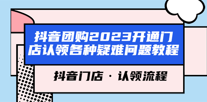 【副业项目5748期】抖音团购2023开通门店认领各种疑难问题教程，抖音门店·认领流程-蓝图副业