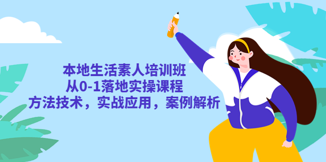 【副业项目5814期】本地生活素人培训班：从0-1落地实操课程，方法技术，实战应用，案例解析-蓝图副业