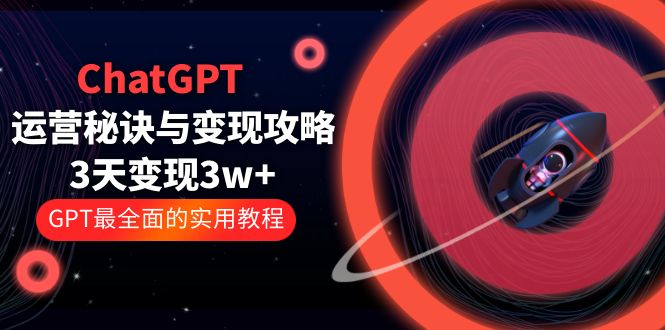 【副业项目5815期】ChatGPT运营-秘诀与变现攻略：3天变现1w+ GPT最全面的实用教程（100节课）-蓝图副业