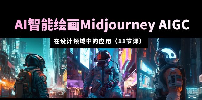 【副业项目5821期】AI·智能绘画Midjourney AIGC 在设计领域中的应用 从入门到精通（11节课）-蓝图副业