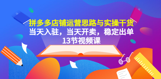 【副业项目5757期】拼多多店铺运营思路与实操干货，当天入驻，当天开卖，稳定出单（13节课）-蓝图副业