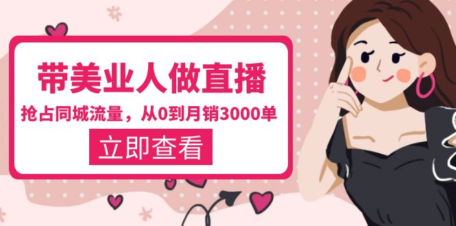 【副业项目5833期】带美业人-做直播，抢占同城流量，打造门店盈利闭环系统 从0到月销3000单-蓝图副业