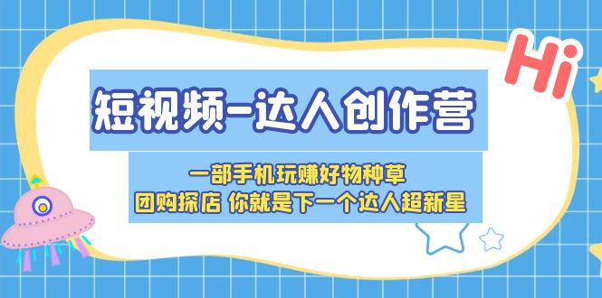 【副业项目5707期】短视频-达人创作营 一部手机玩赚好物种草 团购探店 你就是下一个达人超新星-蓝图副业