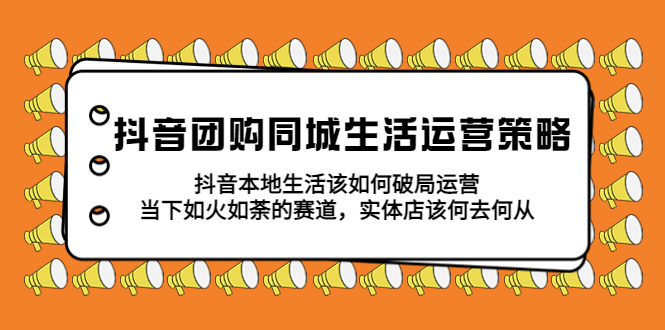 【副业项目5762期】抖音团购同城生活运营策略，抖音本地生活该如何破局，实体店该何去何从！-蓝图副业