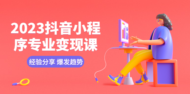 【副业项目5842期】2023抖音小程序专业变现课 经验分享 爆发趋势 变现逻辑 养高权重号 剪辑等-蓝图副业