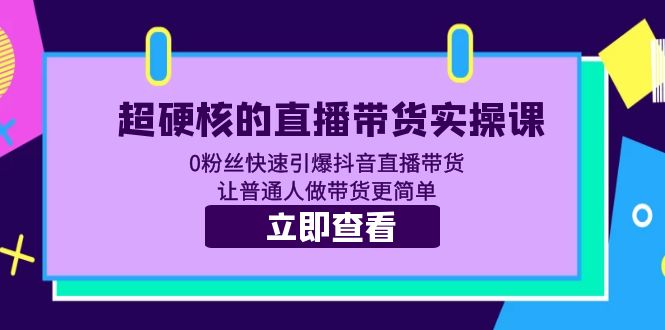 【副业项目5764期】超硬核的直播带货实操课 0粉丝快速引爆抖音直播带货 让普通人做带货更简单-蓝图副业