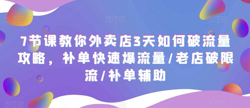 【副业项目5765期】7节课教你外卖店3天如何破流量攻略，补单快速爆流量/老店破限流/补单辅助-蓝图副业