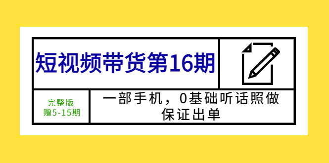 【副业项目5770期】短视频带货第16期：一部手机，0基础听话照做，保证出单 (完整版 赠5-15期)-蓝图副业