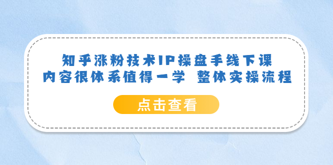 【副业项目6195期】知乎涨粉技术IP操盘手线下课，内容很体系值得一学 整体实操流程！-蓝图副业