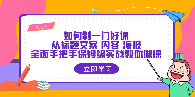 【副业项目6273期】如何制一门·好课：从标题文案 内容 海报，全面手把手保姆级实战教你做课-蓝图副业
