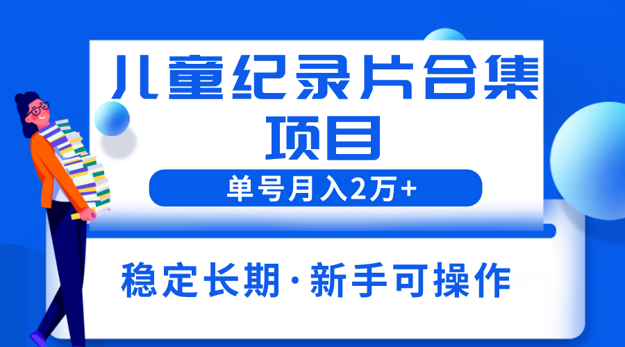 【副业项目6188期】2023儿童纪录片合集项目，单个账号轻松月入2w+-蓝图副业