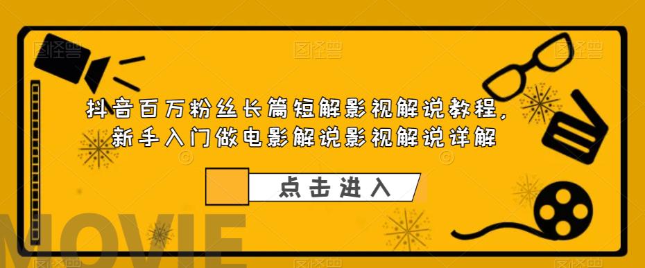 【副业项目6106期】抖音百万粉丝长篇短解影视解说教程，新手入门做电影解说影视解说详解-蓝图副业
