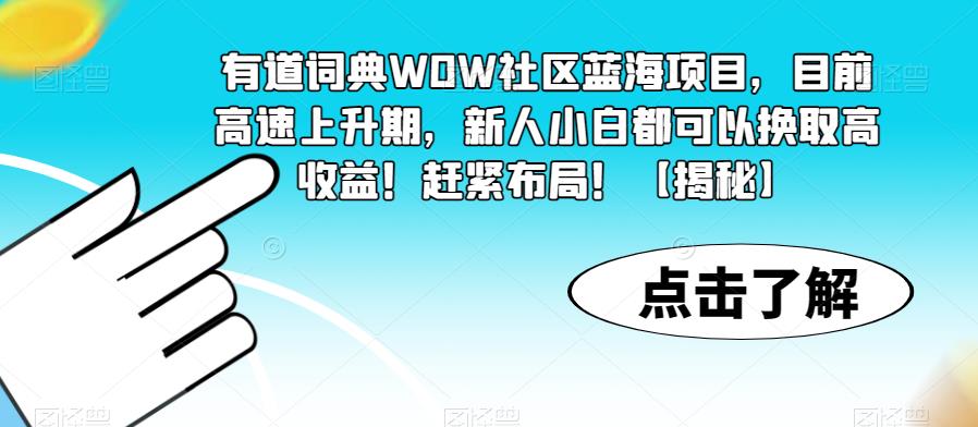 【副业项目6108期】有道词典WOW社区蓝海项目，目前高速上升期，新人小白都可以换取高收益！赶紧布局！【揭秘】-蓝图副业