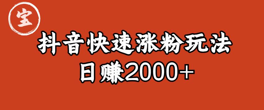 【副业项目6208期】宝哥私藏·抖音快速起号涨粉玩法（4天涨粉1千）（日赚2000+）【揭秘】-蓝图副业