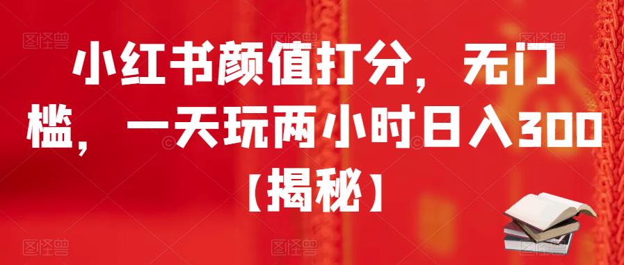 【副业项目6209期】小红书颜值打分，无门槛，一天玩两小时日入300+【揭秘】-蓝图副业