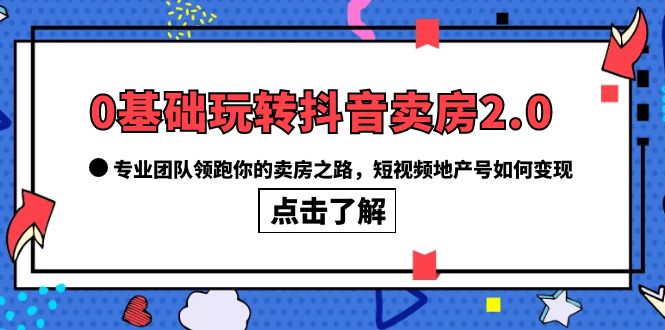 【副业项目6212期】0基础玩转抖音-卖房2.0，专业团队领跑你的卖房之路，短视频地产号如何变现-蓝图副业