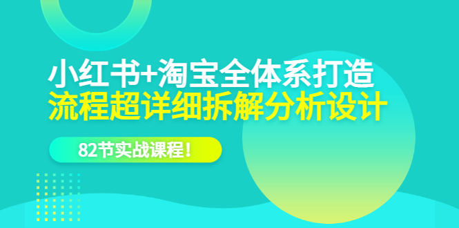 【副业项目6213期】小红书+淘宝·全体系打造，流程超详细拆解分析设计，82节实战课程-蓝图副业