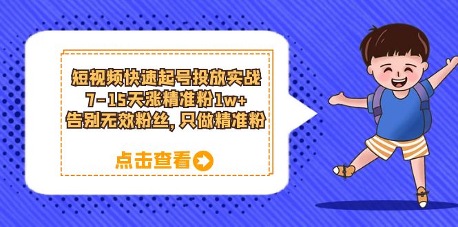 【副业项目6221期】短视频快速起号·投放实战：7-15天涨精准粉1w+，告别无效粉丝，只做精准粉-蓝图副业