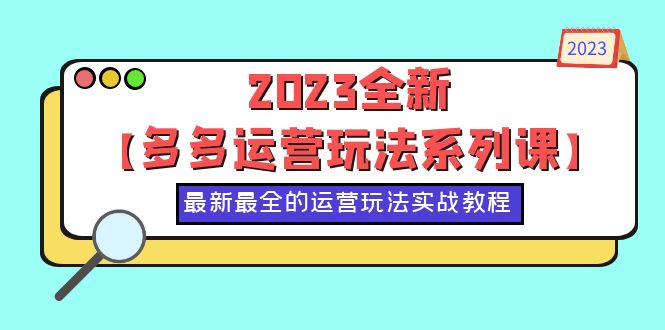 【副业项目6170期】2023全新【多多运营玩法系列课】，最新最全的运营玩法，50节实战教程-蓝图副业