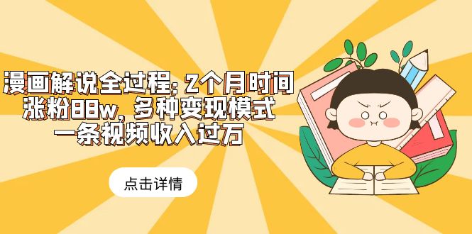 【副业项目6176期】漫画解说全过程：2个月时间涨粉88w，多种变现模式，一条视频收入过万-蓝图副业