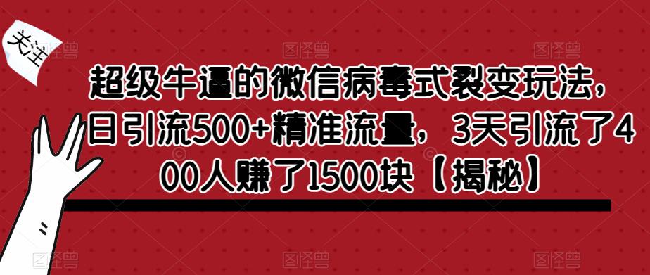 【副业项目6148期】超级牛逼的微信病毒式裂变玩法，日引流500+精准流量，3天引流了400人赚了1500块-蓝图副业