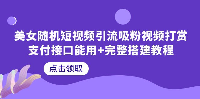 【副业项目6334期】美女随机短视频引流吸粉视频打赏支付接口能用+完整搭建教程-蓝图副业