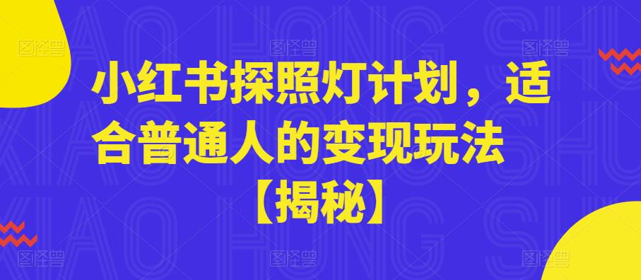 【副业项目6180期】小红书探照灯计划，适合普通人的变现玩法【揭秘】-蓝图副业