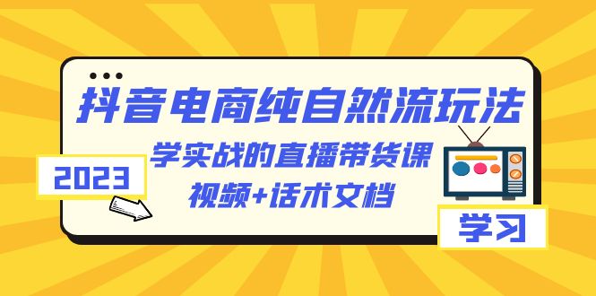 【副业项目6336期】2023抖音电商·纯自然流玩法：学实战的直播带货课，视频+话术文档-蓝图副业