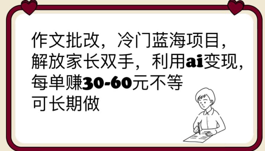 【副业项目6340期】作文批改，冷门蓝海项目，解放家长双手，利用ai变现，每单赚30-60元不等【揭秘】-蓝图副业