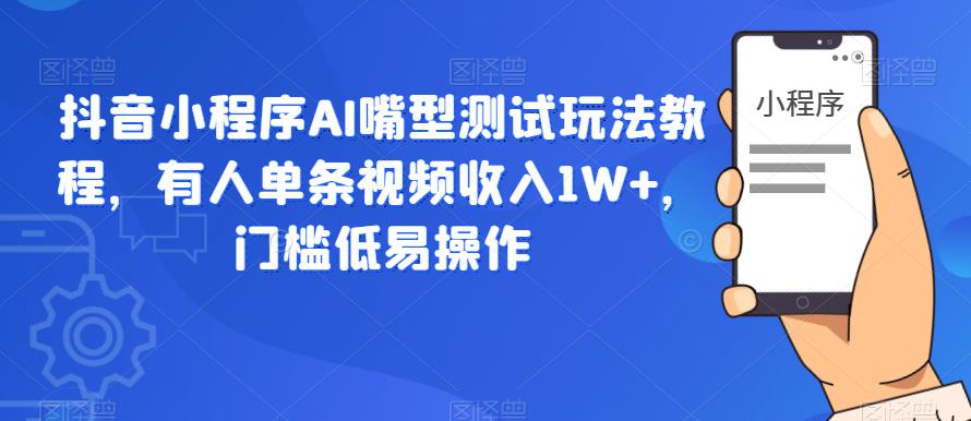 【副业项目6130期】抖音小程序AI嘴型测试玩法教程，有人单条视频收入1W+，门槛低易操作-蓝图副业