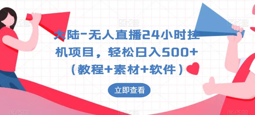 【副业项目6239期】大陆-无人直播24小时挂机项目，轻松日入500+（教程+素材+软件）-蓝图副业