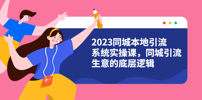 【副业项目6155期】2023同城本地引流系统实操课，同城引流生意的底层逻辑（31节视频课）-蓝图副业