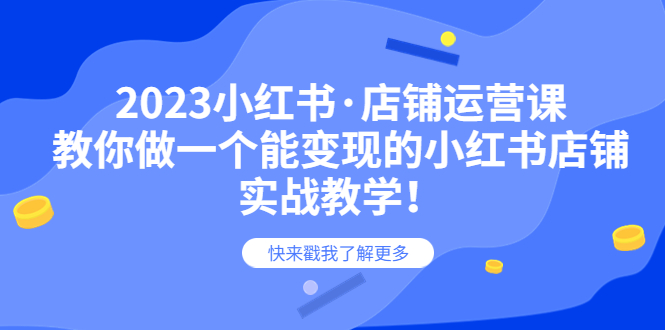 【副业项目6156期】2023小红书·店铺运营课，教你做一个能变现的小红书店铺，20节-实战教学-蓝图副业