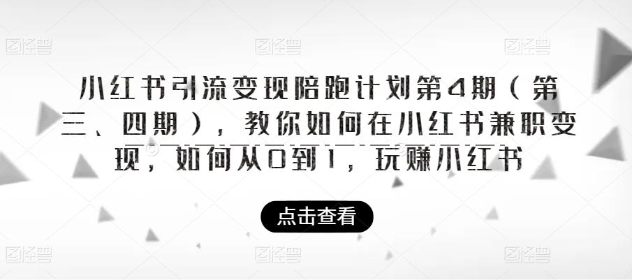【副业项目6164期】小红书引流变现陪跑计划|第4期（第三、四期），教你如何在小红书兼职变现，如何从0到1，玩赚小红书-蓝图副业