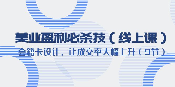 【副业项目6240期】美业盈利·必杀技（线上课）-会籍卡设计，让成交率大幅上升（9节）-蓝图副业