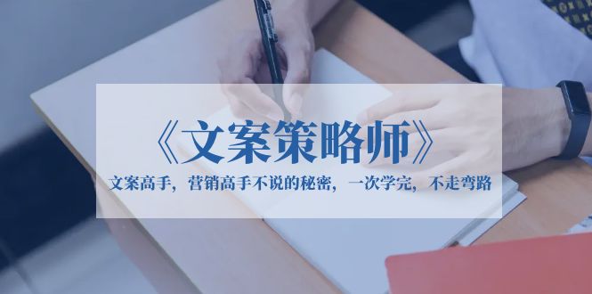 【副业项目6309期】《文案策略师》文案高手，营销高手不说的秘密，一次学完，不走弯路-蓝图副业