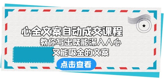 【副业项目6352期】《心金文案自动成交课程》 教你写出既能深入人心、又能吸金的文案-蓝图副业