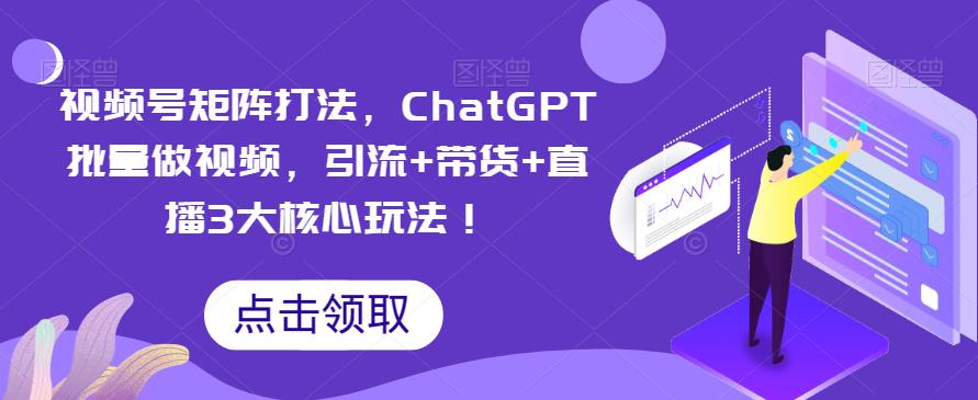 【副业项目6316期】视频号矩阵打法，ChatGPT批量做视频，引流+带货+直播3大核心玩法-蓝图副业