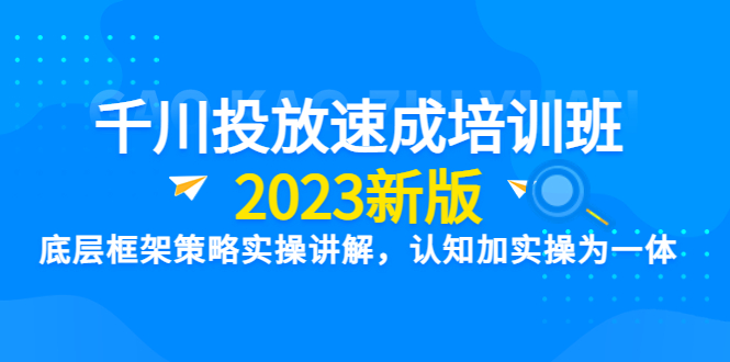 【副业项目6255期】千川投放速成培训班【2023新版】底层框架策略实操讲解，认知加实操为一体-蓝图副业
