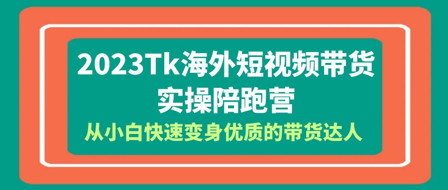 【副业项目6256期】2023-Tk海外短视频带货-实操陪跑营，从小白快速变身优质的带货达人-蓝图副业