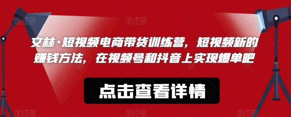 【副业项目6318期】文林·短‮频视‬电商带‮训货‬练营，短视频‮的新‬赚钱方法，在视‮号频‬和抖音‮实上‬现爆单吧-蓝图副业