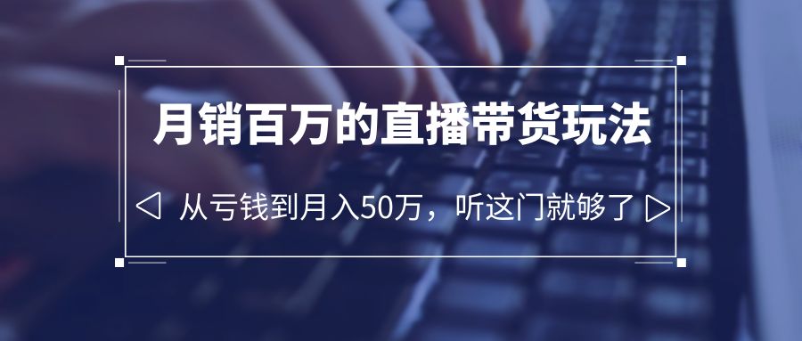 【副业项目6244期】老板必学：月销-百万的直播带货玩法，从亏钱到月入50万，听这门就够了-蓝图副业